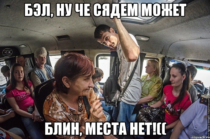 бэл, ну че сядем может блин, места нет!((