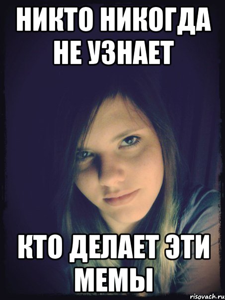 никто никогда не узнает кто делает эти мемы