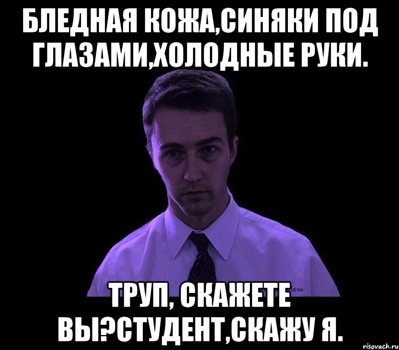 бледная кожа,синяки под глазами,холодные руки. труп, скажете вы?студент,скажу я., Мем типичный недосыпающий