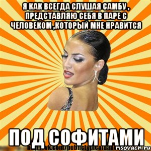 я как всегда слушая самбу , представляю себя в паре с человеком ,который мне нравится под софитами