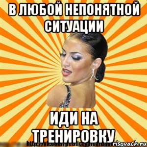 в любой непонятной ситуации иди на тренировку