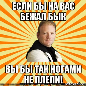 если бы на вас бежал бык вы бы так ногами не плели!