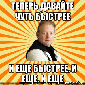 теперь давайте чуть быстрее и еще быстрее. и еще. и еще