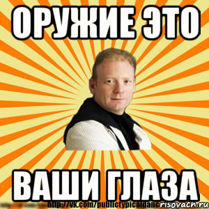 оружие это ваши глаза