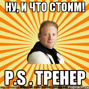 ну, и что стоим! p.s . тренер