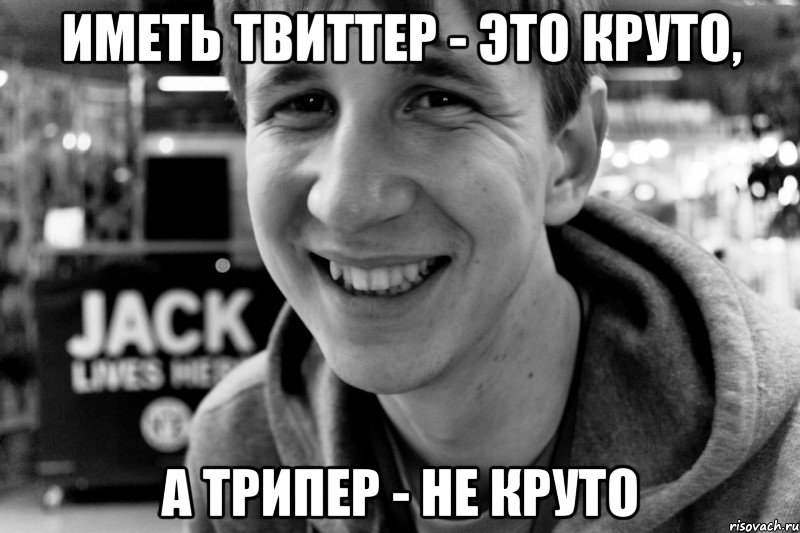 иметь твиттер - это круто, а трипер - не круто