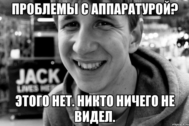 проблемы с аппаратурой? этого нет. никто ничего не видел.