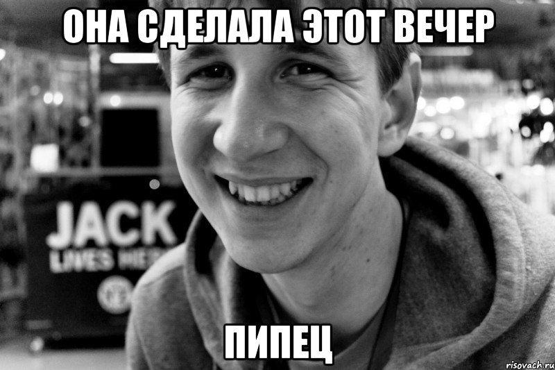 она сделала этот вечер пипец