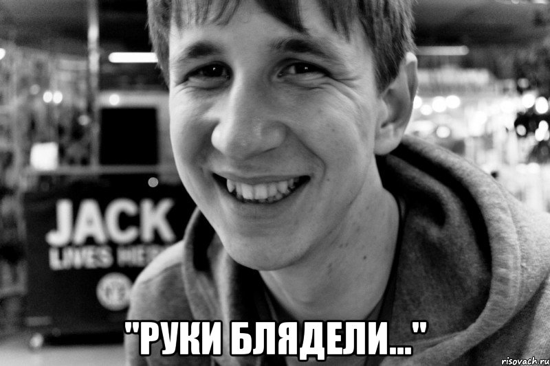  "руки блядели..."