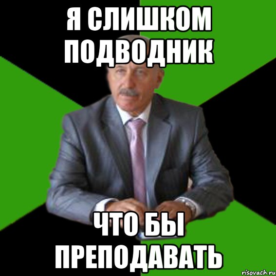 я слишком подводник что бы преподавать