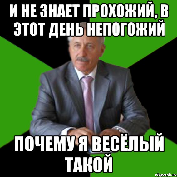 и не знает прохожий, в этот день непогожий почему я весёлый такой