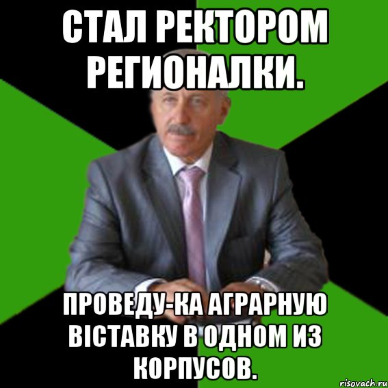 стал ректором регионалки. проведу-ка аграрную віставку в одном из корпусов.