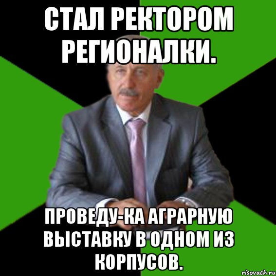 стал ректором регионалки. проведу-ка аграрную выставку в одном из корпусов.