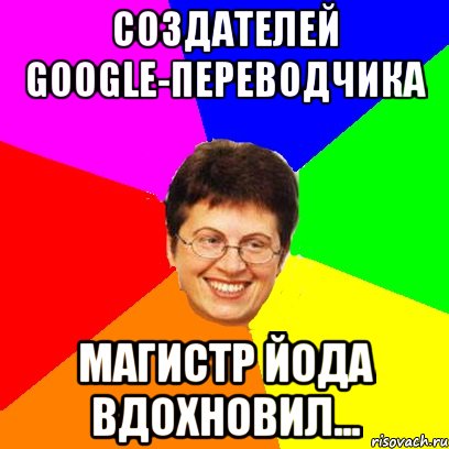 создателей google-переводчика магистр йода вдохновил...