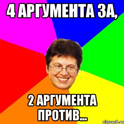 4 аргумента за, 2 аргумента против...