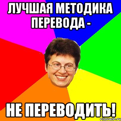 лучшая методика перевода - не переводить!