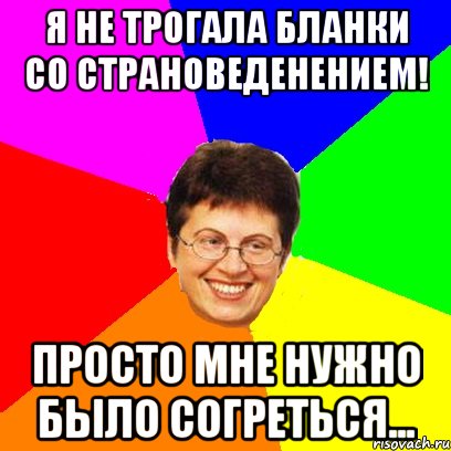 я не трогала бланки со страноведенением! просто мне нужно было согреться...