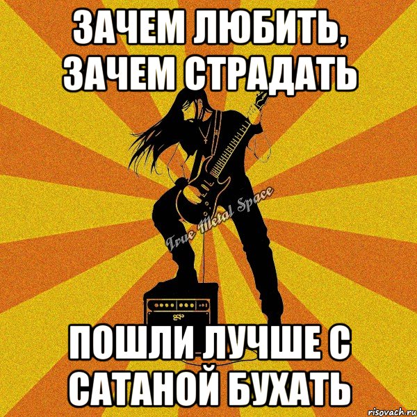 зачем любить, зачем страдать пошли лучше с сатаной бухать
