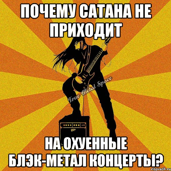 почему сатана не приходит на охуенные блэк-метал концерты?
