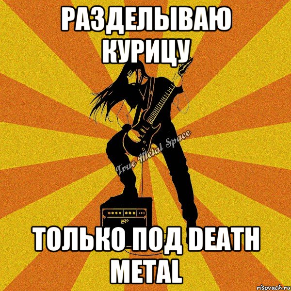 разделываю курицу только под death metal