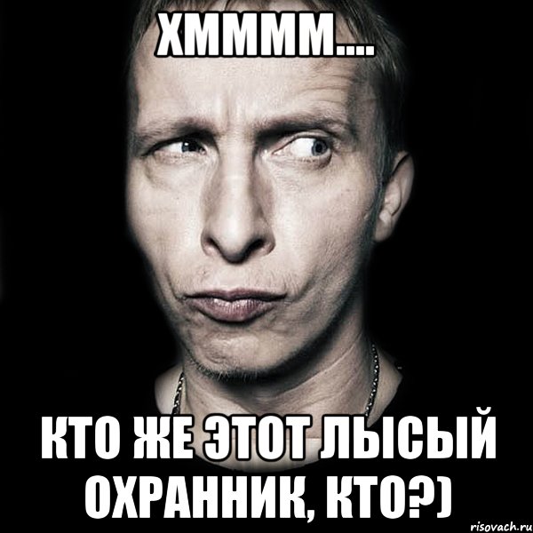 хмммм.... кто же этот лысый охранник, кто?), Мем  Типичный Охлобыстин