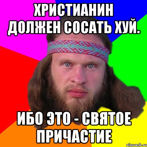 христианин должен сосать хуй. ибо это - святое причастие, Мем Типичный долбослав