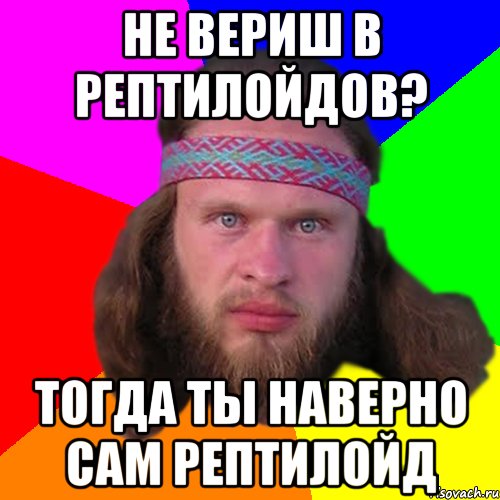 не вериш в рептилойдов? тогда ты наверно сам рептилойд, Мем Типичный долбослав