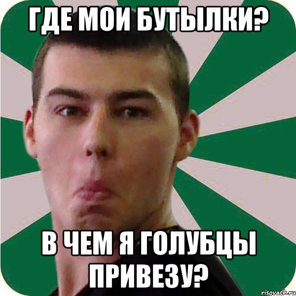 где мои бутылки? в чем я голубцы привезу?