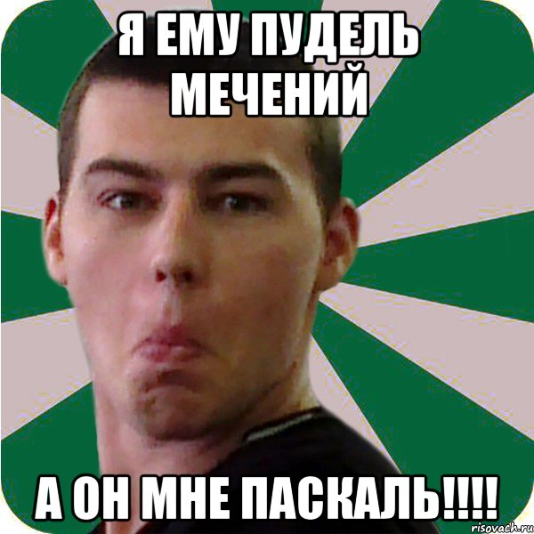 я ему пудель мечений а он мне паскаль!!!