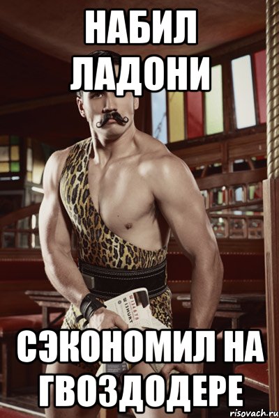 набил ладони сэкономил на гвоздодере