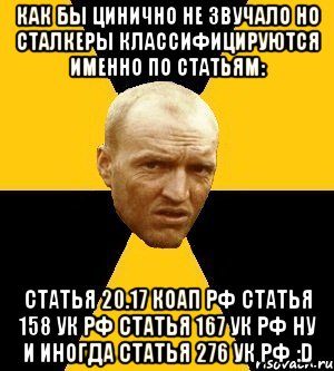 как бы цинично не звучало но сталкеры классифицируются именно по статьям: статья 20.17 коап рф статья 158 ук рф статья 167 ук рф ну и иногда статья 276 ук рф :d