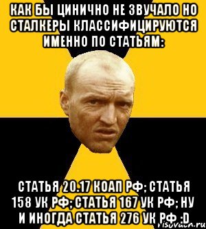 как бы цинично не звучало но сталкеры классифицируются именно по статьям: статья 20.17 коап рф; статья 158 ук рф; статья 167 ук рф; ну и иногда статья 276 ук рф :d