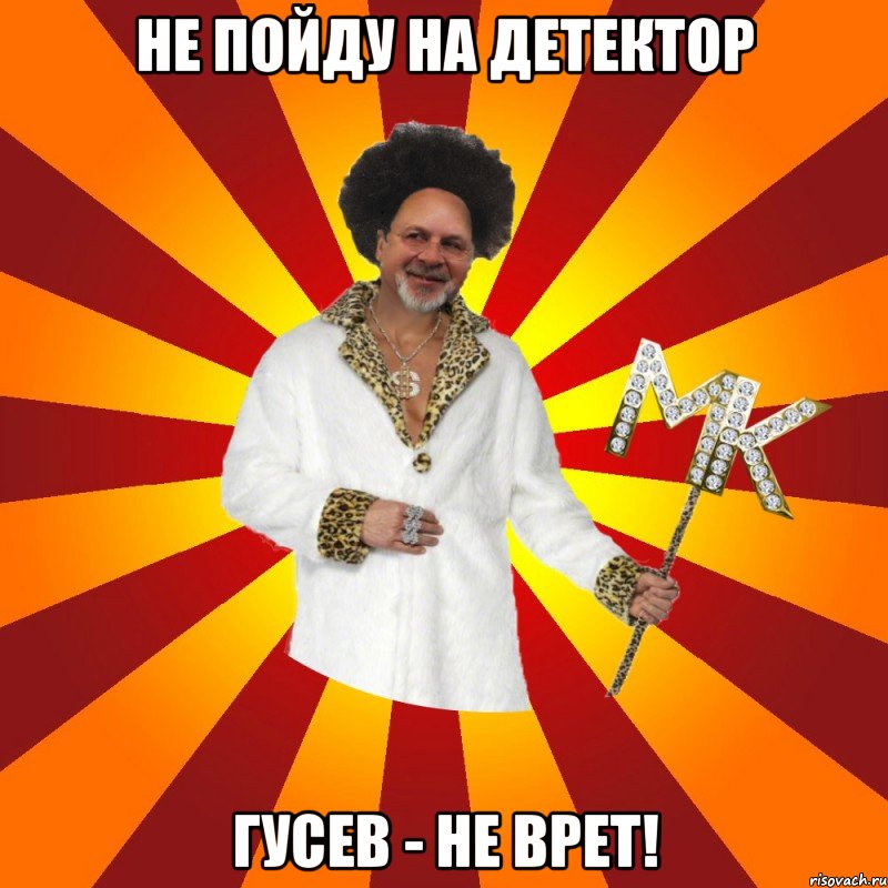 не пойду на детектор гусев - не врет!
