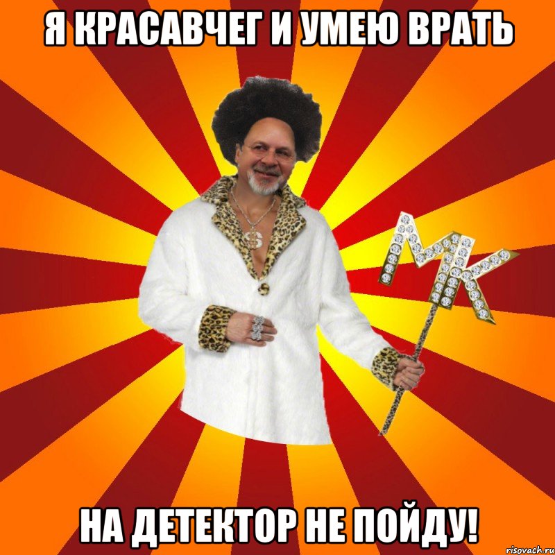 я красавчег и умею врать на детектор не пойду!
