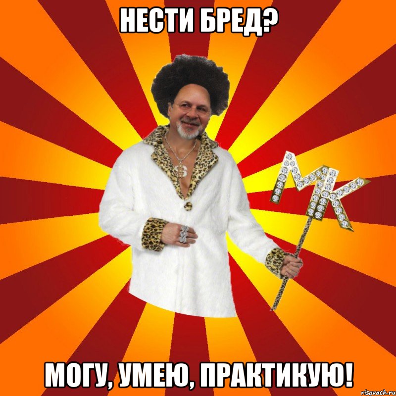 нести бред? могу, умею, практикую!