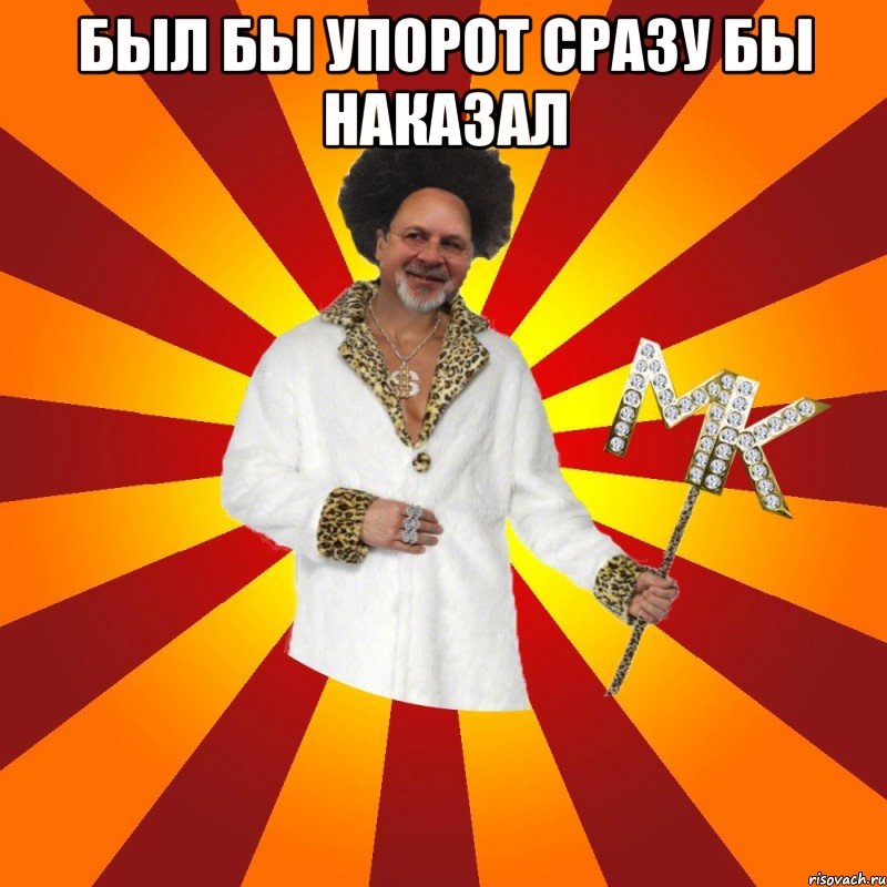 был бы упорот сразу бы наказал 