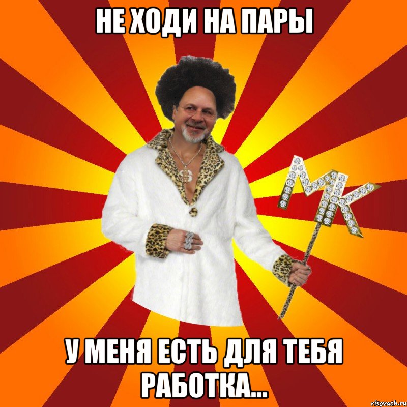 не ходи на пары у меня есть для тебя работка...