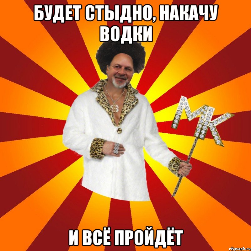 будет стыдно, накачу водки и всё пройдёт