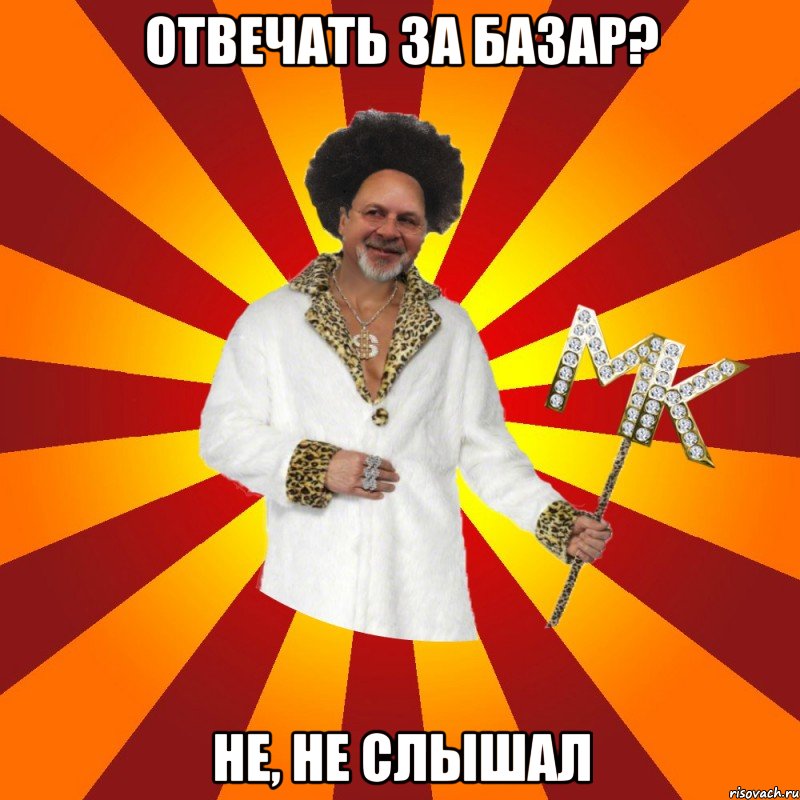 отвечать за базар? не, не слышал
