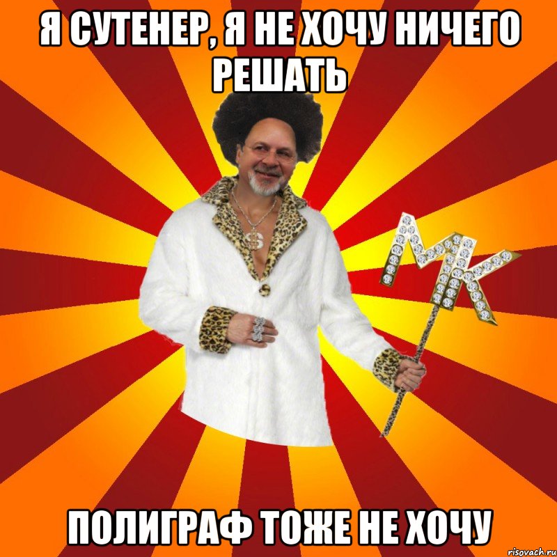 я сутенер, я не хочу ничего решать полиграф тоже не хочу