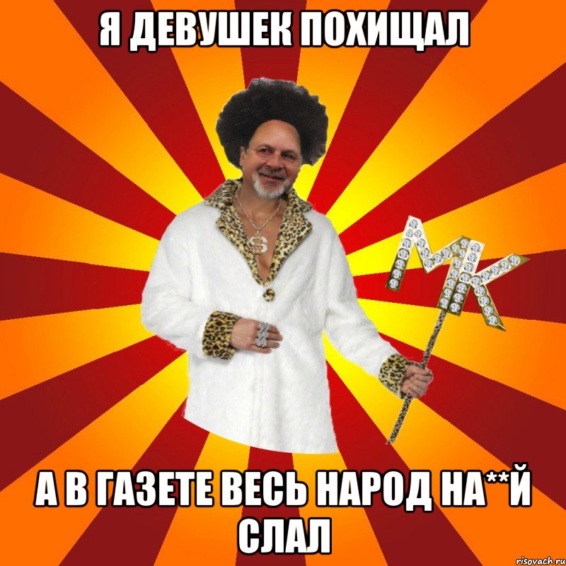я девушек похищал а в газете весь народ на**й слал