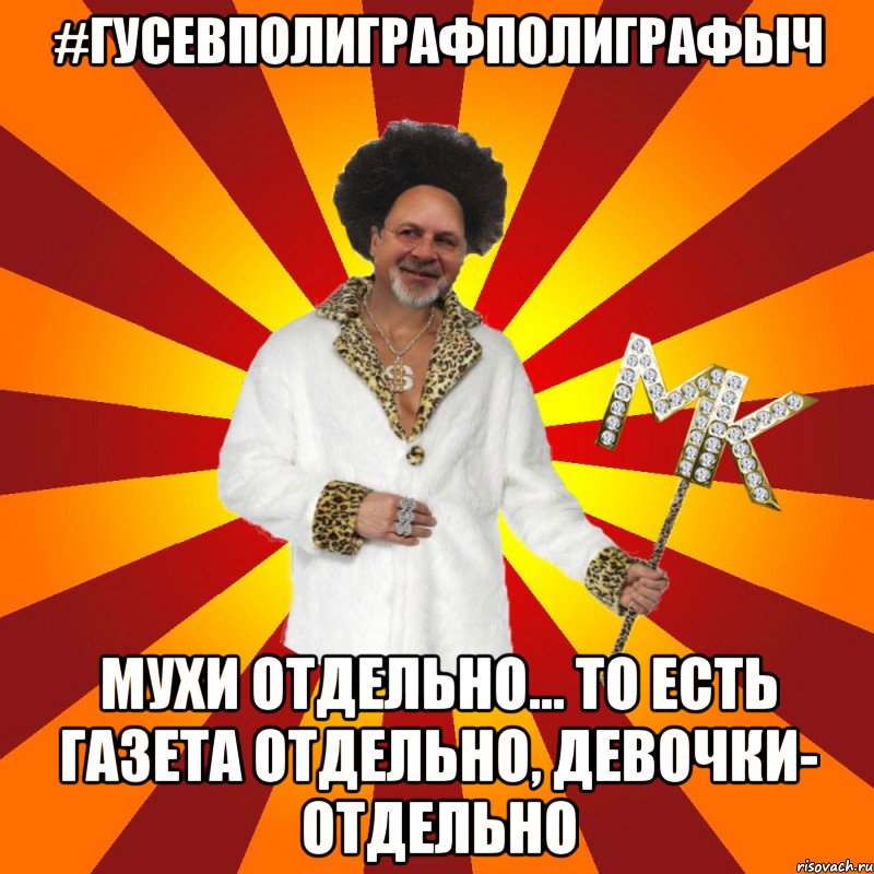 #гусевполиграфполиграфыч мухи отдельно... то есть газета отдельно, девочки- отдельно