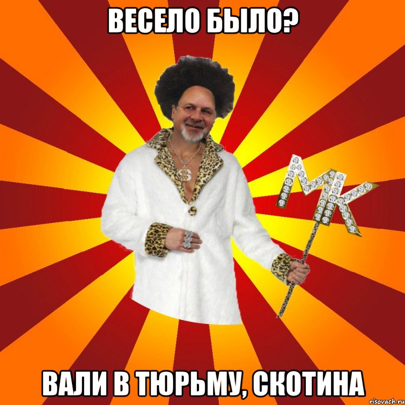 весело было? вали в тюрьму, скотина