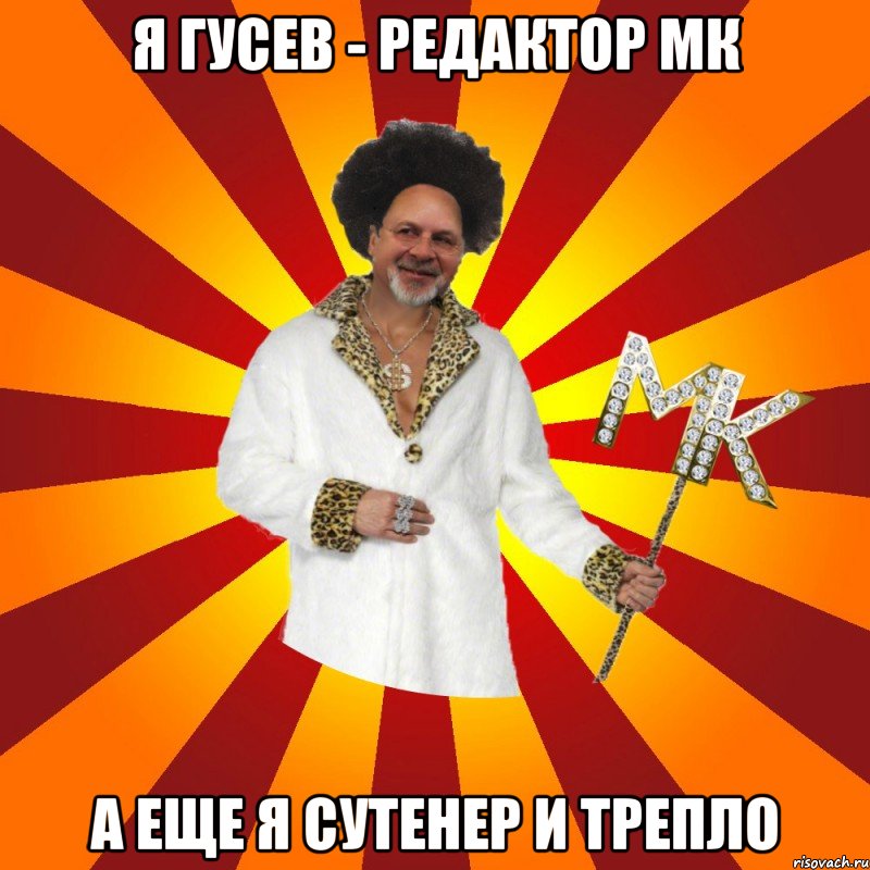 я гусев - редактор мк а еще я сутенер и трепло