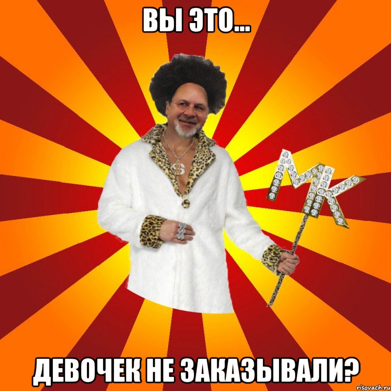 вы это... девочек не заказывали?