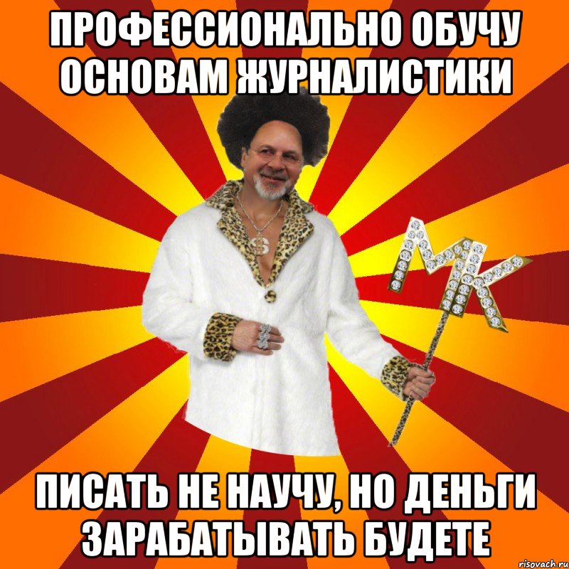 профессионально обучу основам журналистики писать не научу, но деньги зарабатывать будете