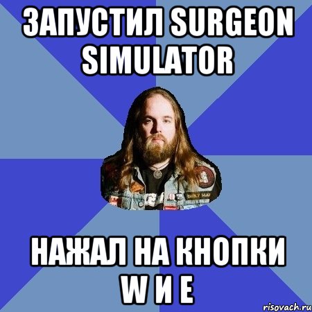 запустил surgeon simulator нажал на кнопки w и e, Мем Типичный Трэшер