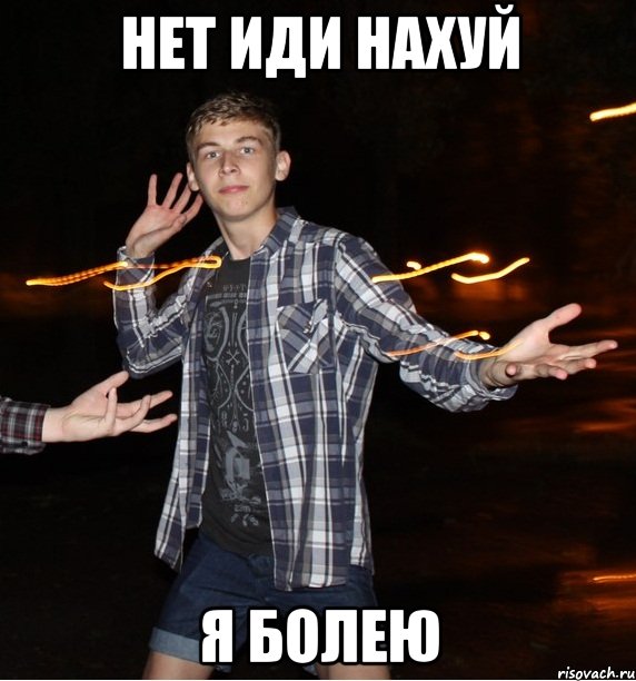 нет иди нахуй я болею