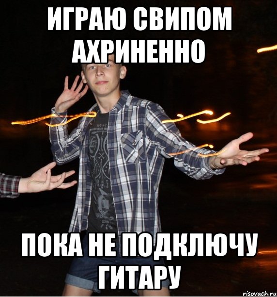 играю свипом ахриненно пока не подключу гитару