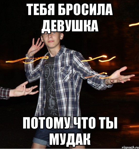 тебя бросила девушка потому что ты мудак